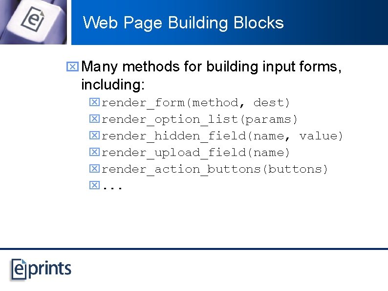 Web Page Building Blocks x Many methods for building input forms, including: xrender_form(method, dest)