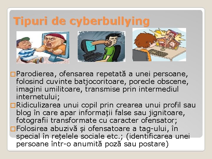 Tipuri de cyberbullying � Parodierea, ofensarea repetată a unei persoane, folosind cuvinte batjocoritoare, porecle