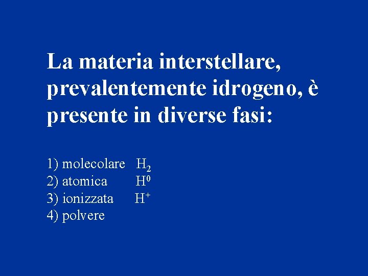 La materia interstellare, prevalentemente idrogeno, è presente in diverse fasi: 1) molecolare H 2