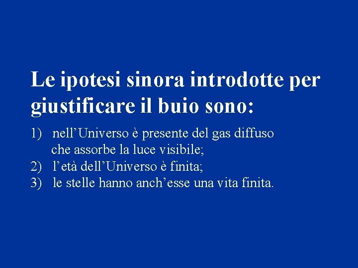 Le ipotesi sinora introdotte per giustificare il buio sono: 1) nell’Universo è presente del