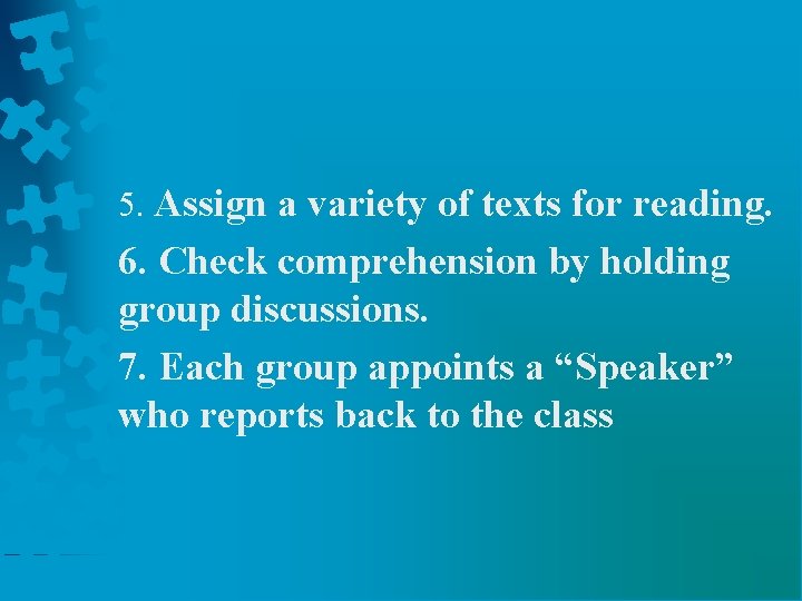 5. Assign a variety of texts for reading. 6. Check comprehension by holding group