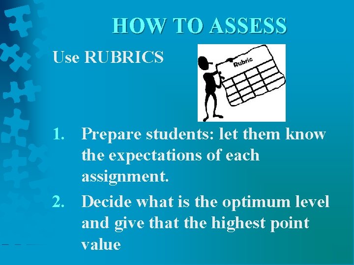 HOW TO ASSESS Use RUBRICS 1. Prepare students: let them know the expectations of