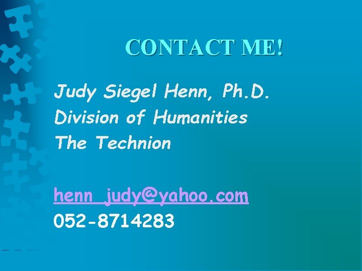 CONTACT ME! Judy Siegel Henn, Ph. D. Division of Humanities The Technion henn_judy@yahoo. com