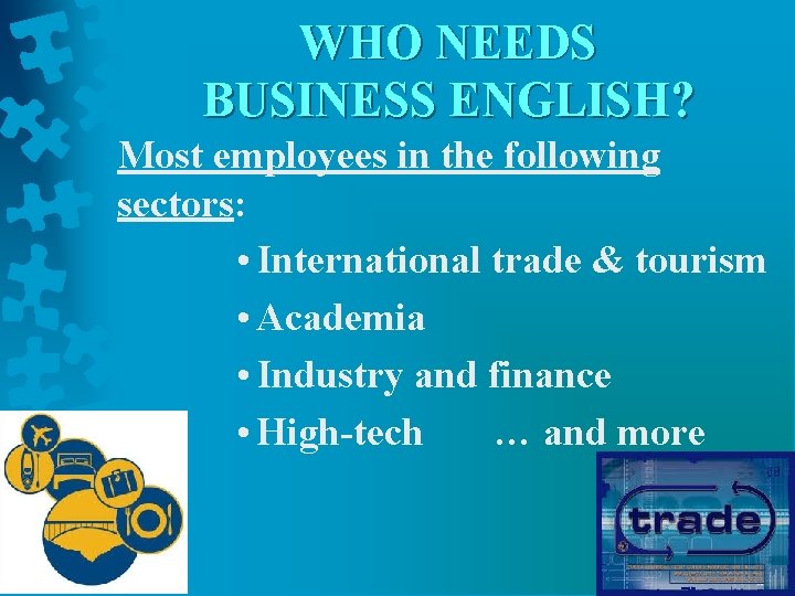 WHO NEEDS BUSINESS ENGLISH? Most employees in the following sectors: • International trade &