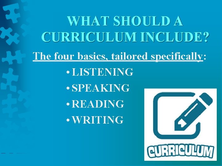 WHAT SHOULD A CURRICULUM INCLUDE? The four basics, tailored specifically: • LISTENING • SPEAKING