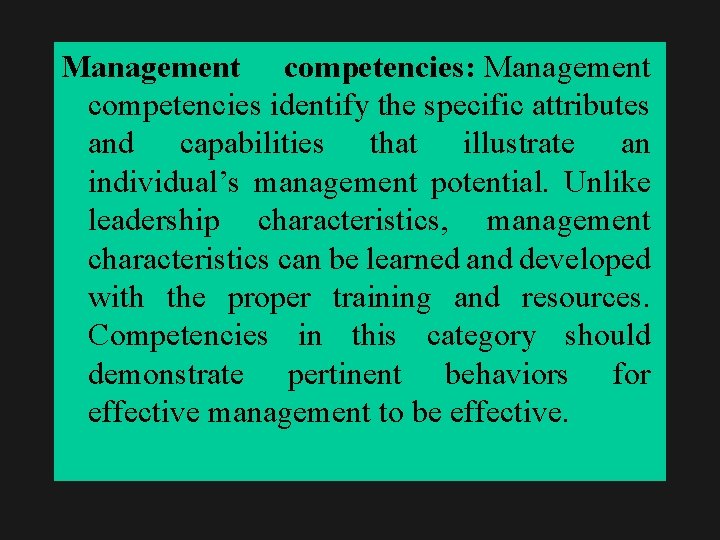 Management competencies: Management competencies identify the specific attributes and capabilities that illustrate an individual’s