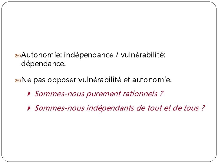  Autonomie: indépendance / vulnérabilité: dépendance. Ne pas opposer vulnérabilité et autonomie. Sommes-nous purement