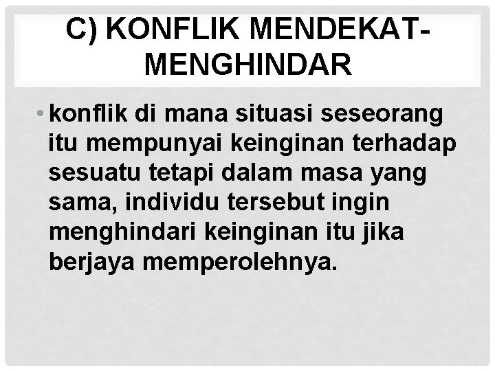 C) KONFLIK MENDEKATMENGHINDAR • konflik di mana situasi seseorang itu mempunyai keinginan terhadap sesuatu