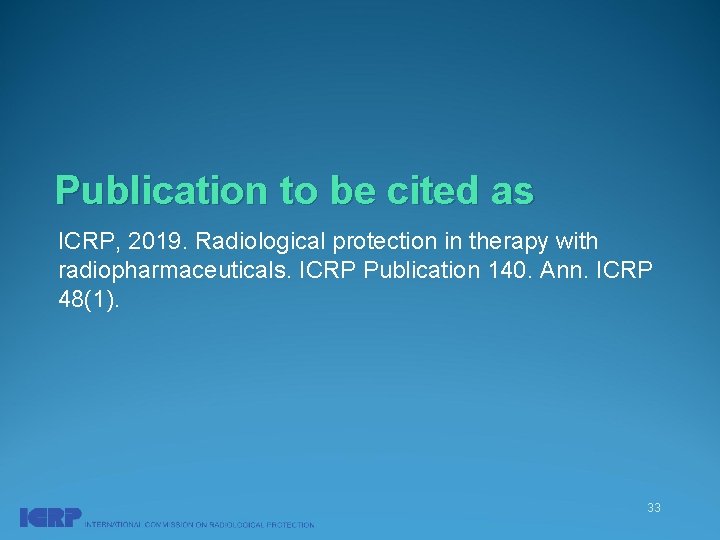 Publication to be cited as ICRP, 2019. Radiological protection in therapy with radiopharmaceuticals. ICRP