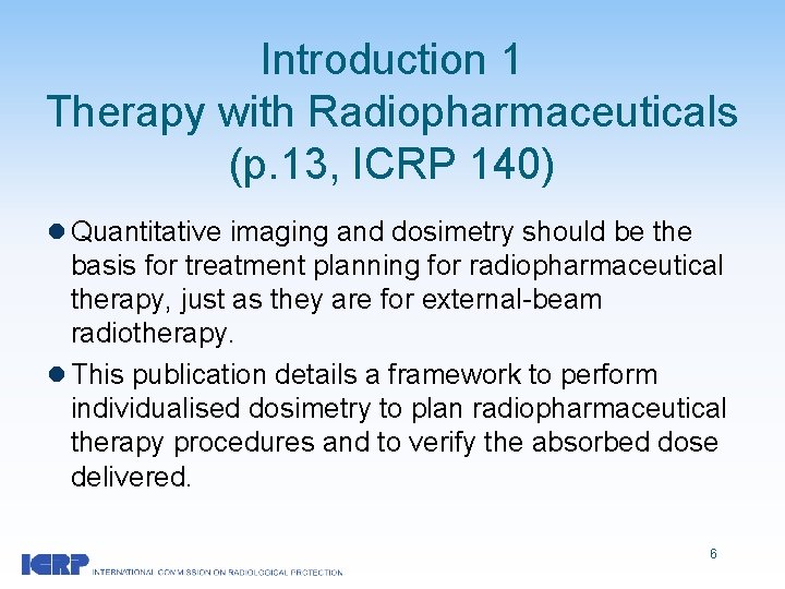 Introduction 1 Therapy with Radiopharmaceuticals (p. 13, ICRP 140) l Quantitative imaging and dosimetry
