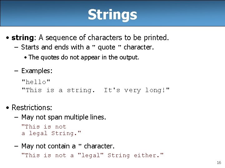 Strings • string: A sequence of characters to be printed. – Starts and ends