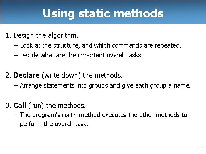 Using static methods 1. Design the algorithm. – Look at the structure, and which