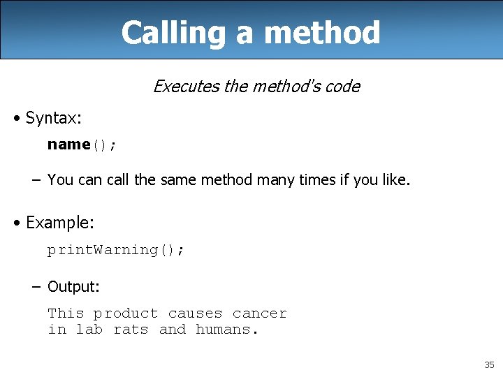 Calling a method Executes the method's code • Syntax: name(); – You can call