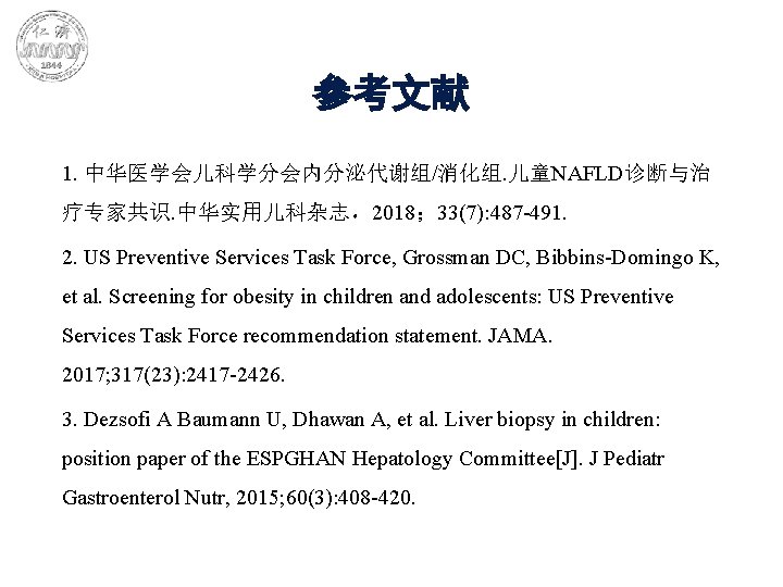 参考文献 1. 中华医学会儿科学分会内分泌代谢组/消化组. 儿童NAFLD诊断与治 疗专家共识. 中华实用儿科杂志，2018； 33(7): 487 -491. 2. US Preventive Services Task