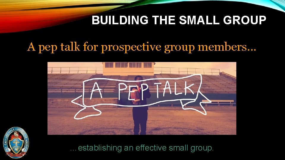 BUILDING THE SMALL GROUP A pep talk for prospective group members… …establishing an effective