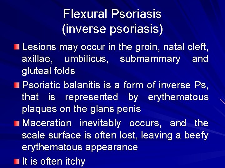 Flexural Psoriasis (inverse psoriasis) Lesions may occur in the groin, natal cleft, axillae, umbilicus,