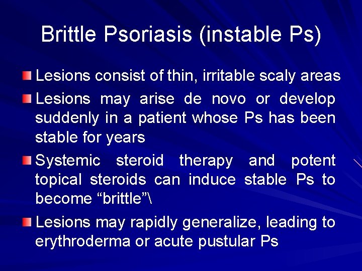 Brittle Psoriasis (instable Ps) Lesions consist of thin, irritable scaly areas Lesions may arise