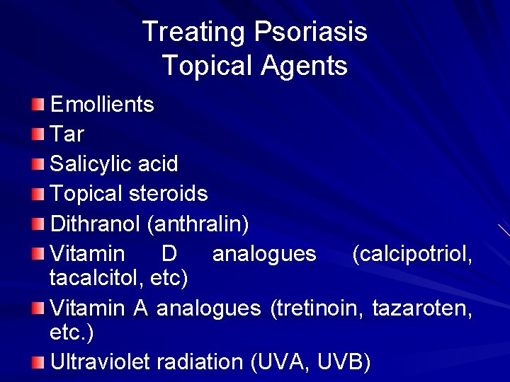 Treating Psoriasis Topical Agents Emollients Tar Salicylic acid Topical steroids Dithranol (anthralin) Vitamin D
