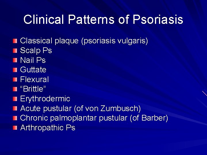 Clinical Patterns of Psoriasis Classical plaque (psoriasis vulgaris) Scalp Ps Nail Ps Guttate Flexural