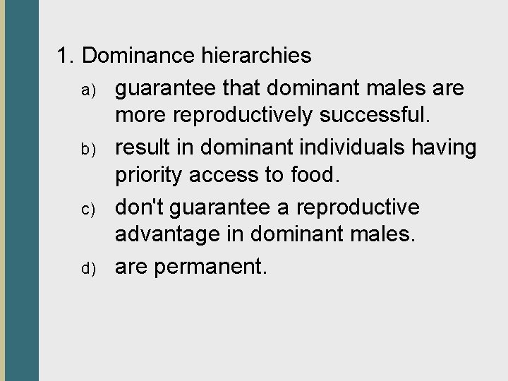1. Dominance hierarchies a) guarantee that dominant males are more reproductively successful. b) result