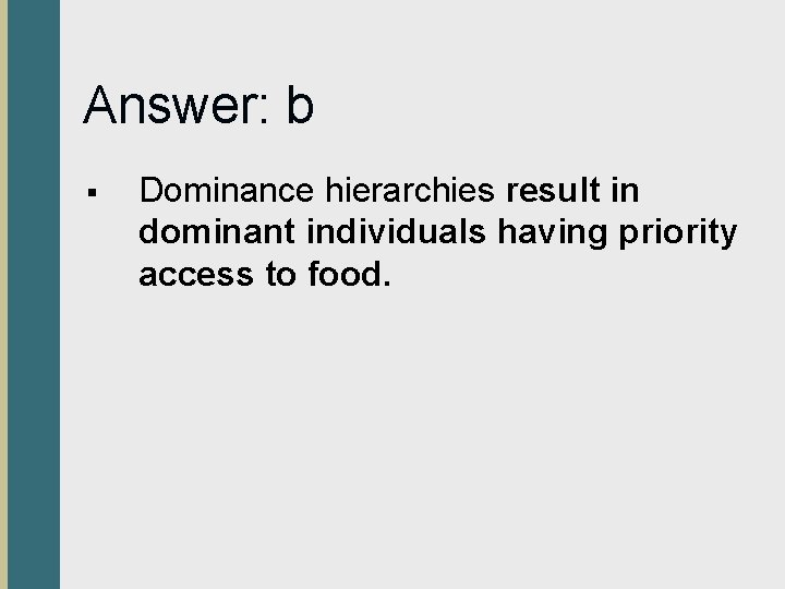 Answer: b § Dominance hierarchies result in dominant individuals having priority access to food.