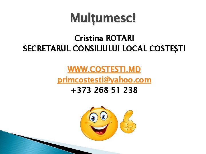 Mulțumesc! Cristina ROTARI SECRETARUL CONSILIULUI LOCAL COSTEȘTI WWW. COSTESTI. MD primcostesti@yahoo. com +373 268