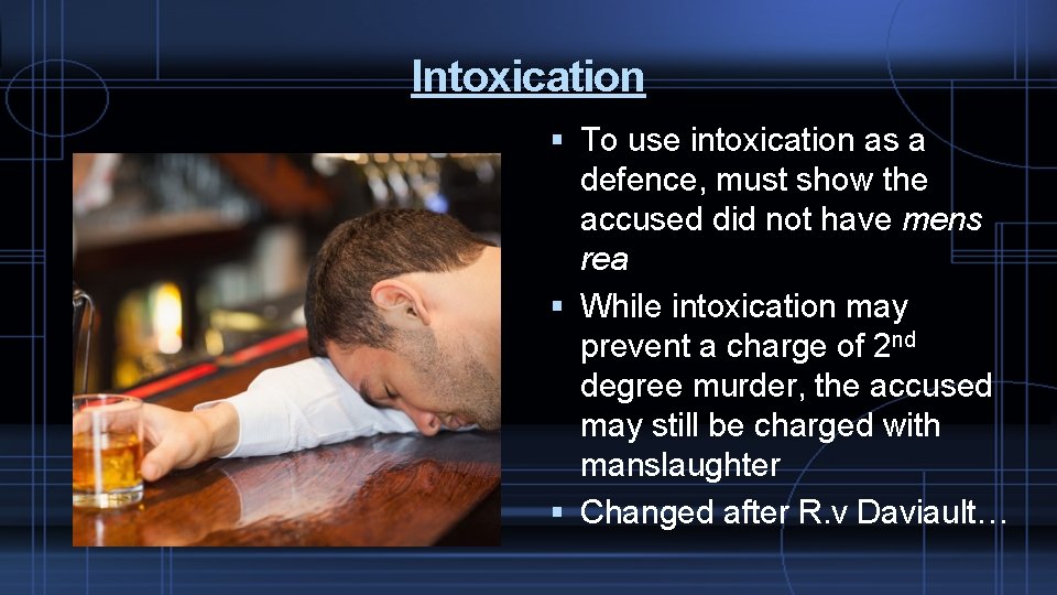 Intoxication To use intoxication as a defence, must show the accused did not have
