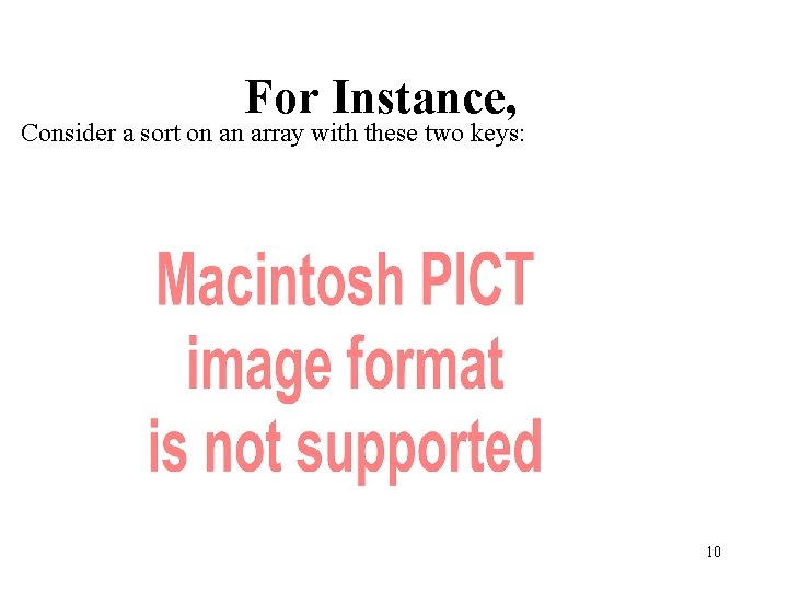 For Instance, Consider a sort on an array with these two keys: 10 