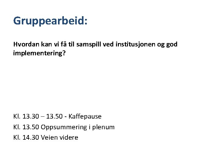 Gruppearbeid: Hvordan kan vi få til samspill ved institusjonen og god implementering? Kl. 13.