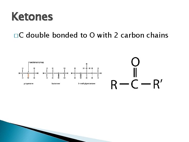 Ketones �C double bonded to O with 2 carbon chains 