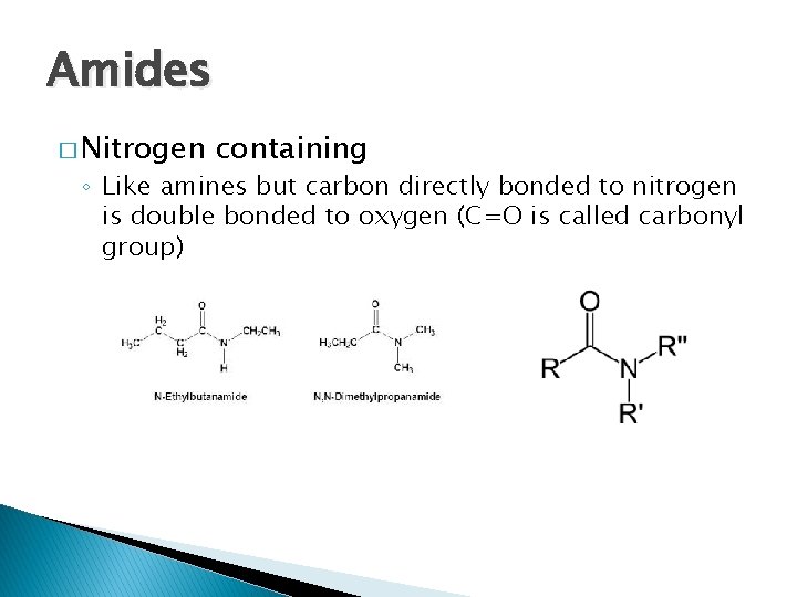 Amides � Nitrogen containing ◦ Like amines but carbon directly bonded to nitrogen is