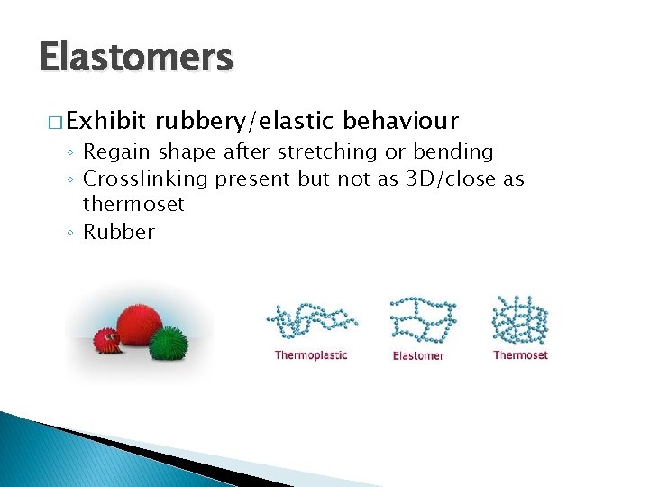 Elastomers � Exhibit rubbery/elastic behaviour ◦ Regain shape after stretching or bending ◦ Crosslinking