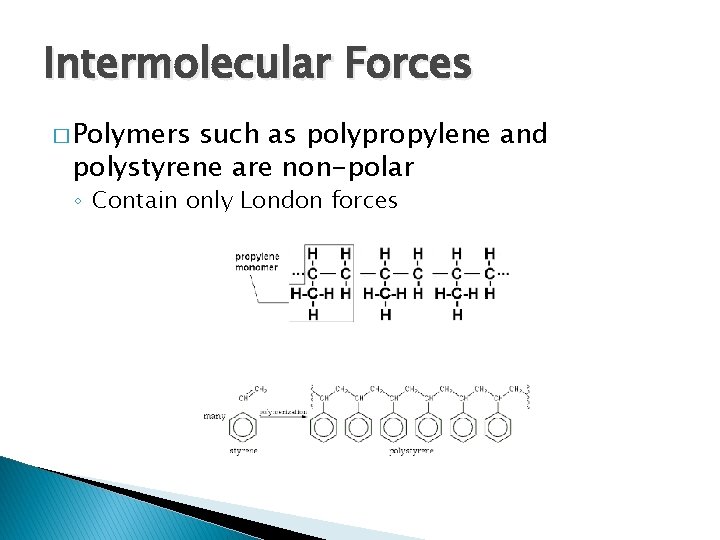 Intermolecular Forces � Polymers such as polypropylene and polystyrene are non-polar ◦ Contain only