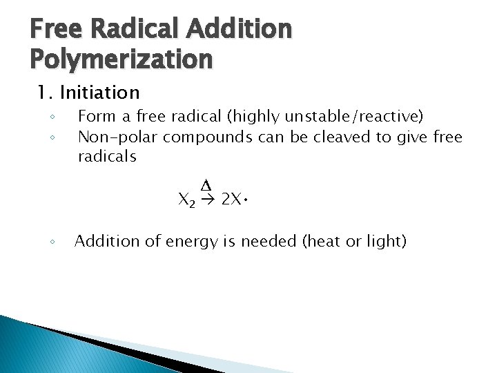Free Radical Addition Polymerization 1. Initiation ◦ ◦ Form a free radical (highly unstable/reactive)