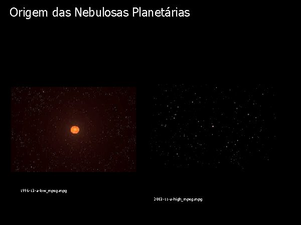 Origem das Nebulosas Planetárias Diapositivo Visual 1996 -13 -a-low_mpeg. mpg 2003 -11 -a-high_mpeg. mpg