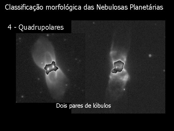 Classificação morfológica das Nebulosas Planetárias Diapositivo Visual 4 - Quadrupolares Dois pares de lóbulos