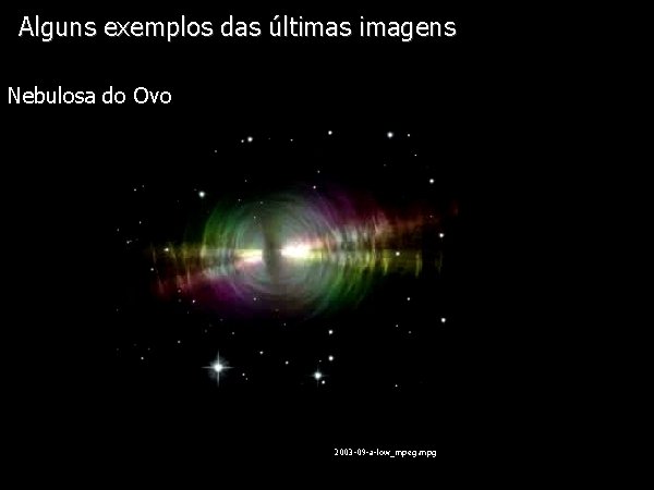 Alguns exemplos das últimas imagens Diapositivo Visual Nebulosa do Ovo 2003 -09 -a-low_mpeg. mpg