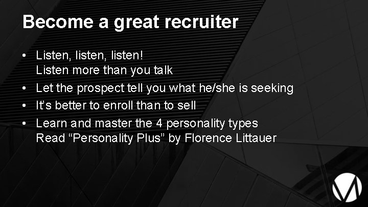 Become a great recruiter • Listen, listen! Listen more than you talk • Let