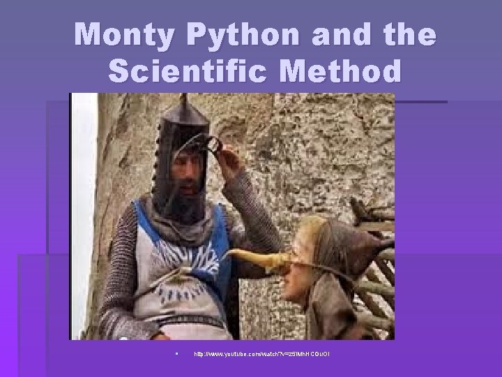 Monty Python and the Scientific Method § http: //www. youtube. com/watch? v=z 5 i.