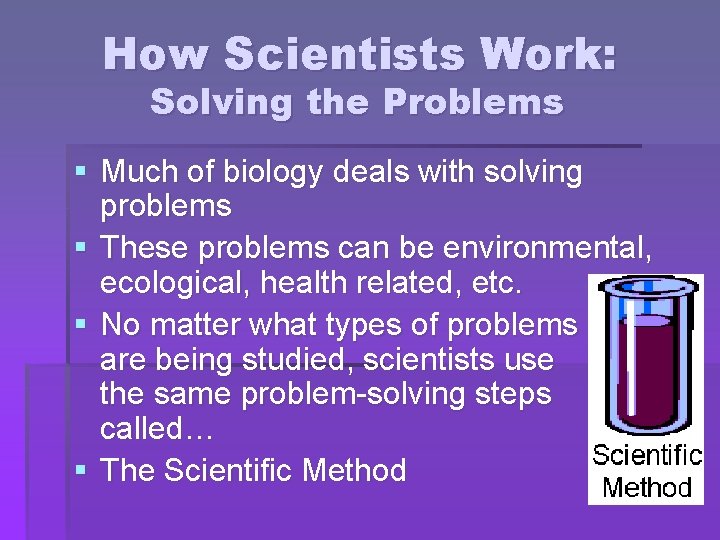 How Scientists Work: Solving the Problems § Much of biology deals with solving problems