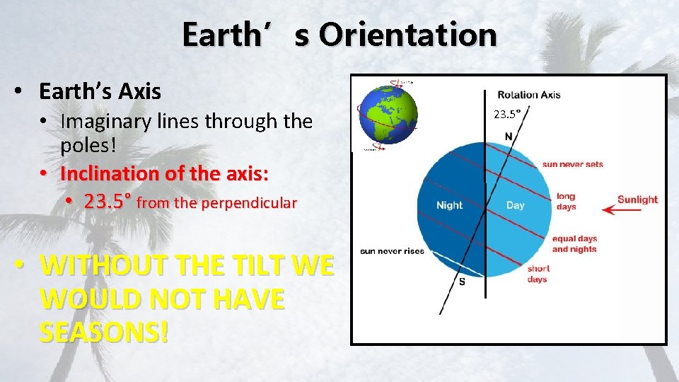 Earth’s Orientation • Earth’s Axis • Imaginary lines through the poles! • Inclination of