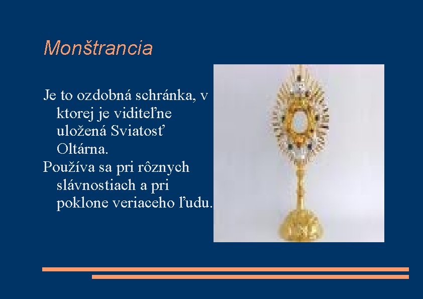Monštrancia Je to ozdobná schránka, v ktorej je viditeľne uložená Sviatosť Oltárna. Používa sa