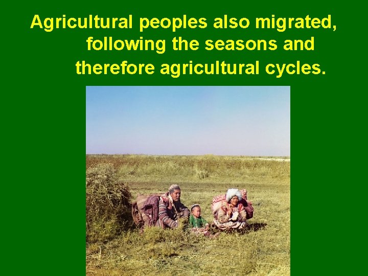 Agricultural peoples also migrated, following the seasons and therefore agricultural cycles. 