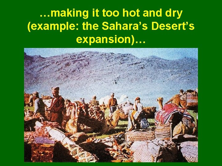 …making it too hot and dry (example: the Sahara’s Desert’s expansion)… 