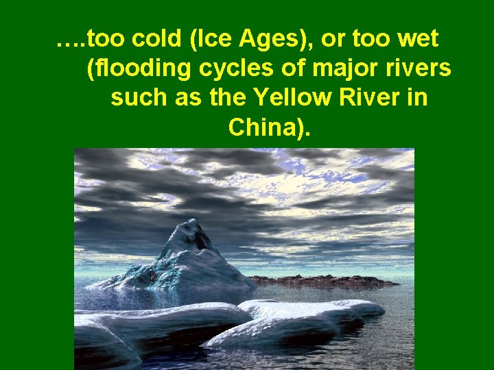 …. too cold (Ice Ages), or too wet (flooding cycles of major rivers such