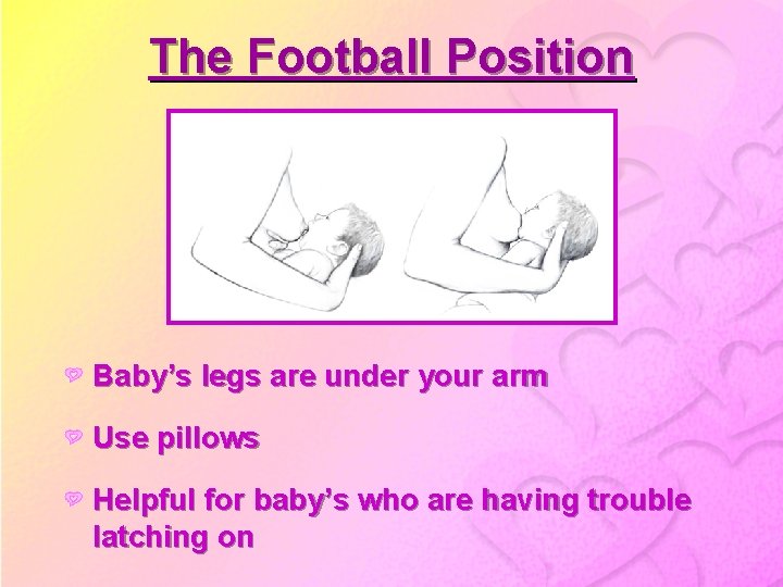 The Football Position Baby’s legs are under your arm Use pillows Helpful for baby’s