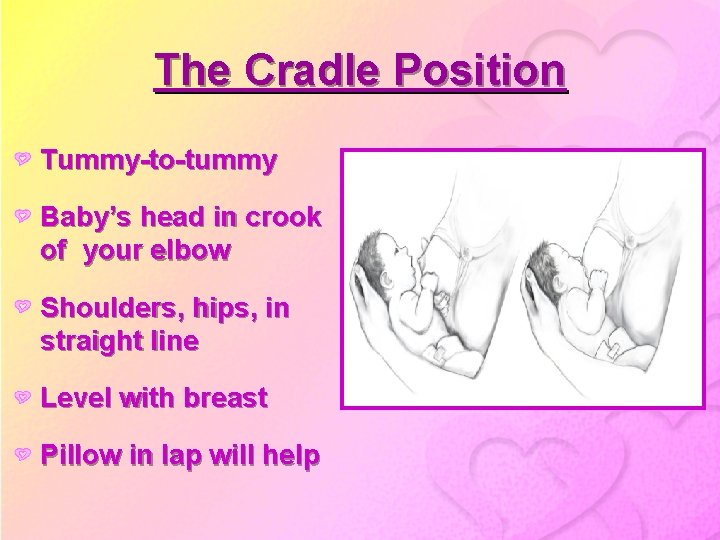 The Cradle Position Tummy-to-tummy Baby’s head in crook of your elbow Shoulders, hips, in