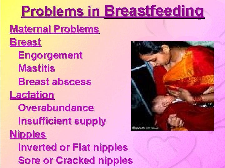 Problems in Breastfeeding Maternal Problems Breast Engorgement Mastitis Breast abscess Lactation Overabundance Insufficient supply