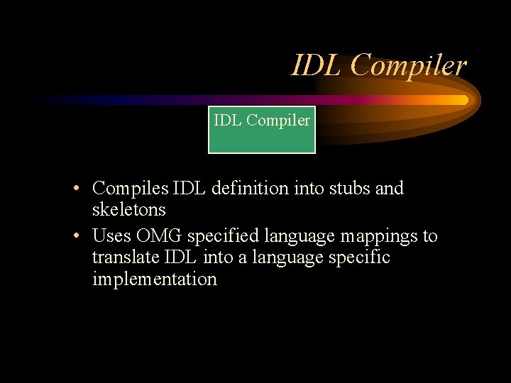 IDL Compiler • Compiles IDL definition into stubs and skeletons • Uses OMG specified