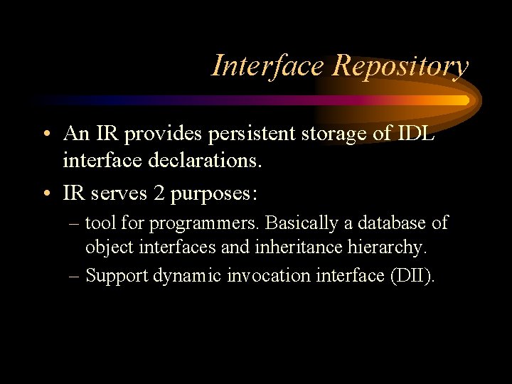 Interface Repository • An IR provides persistent storage of IDL interface declarations. • IR